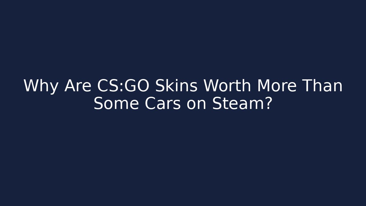 Why Are CS:GO Skins Worth More Than Some Cars on Steam?