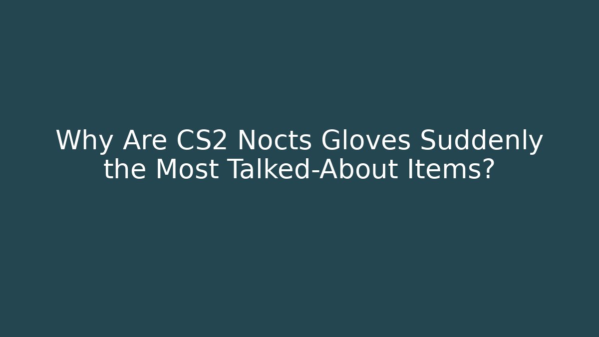 Why Are CS2 Nocts Gloves Suddenly the Most Talked-About Items? - Boomer Naturals