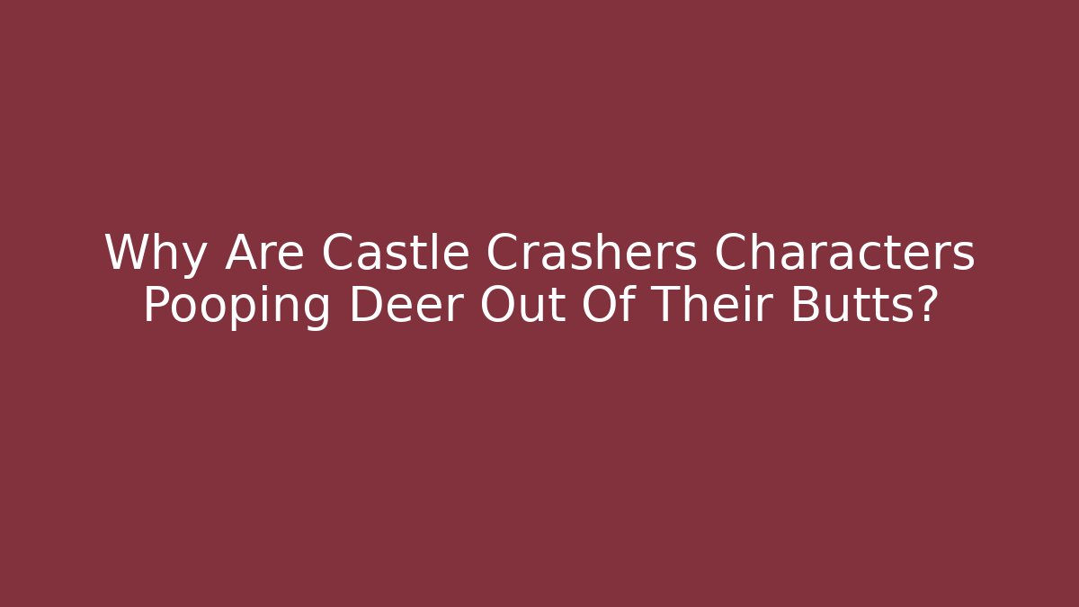 Why Are Castle Crashers Characters Pooping Deer Out Of Their Butts?