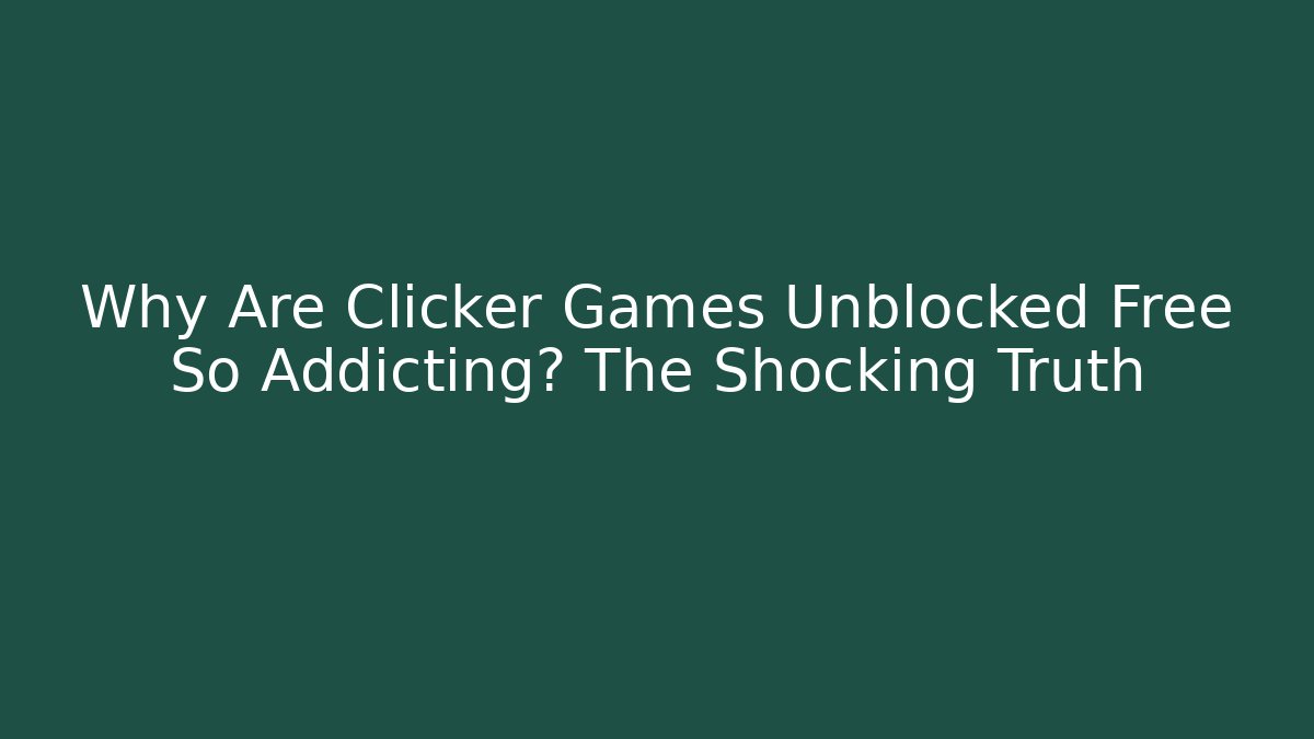 Why Are Clicker Games Unblocked Free So Addicting? The Shocking Truth