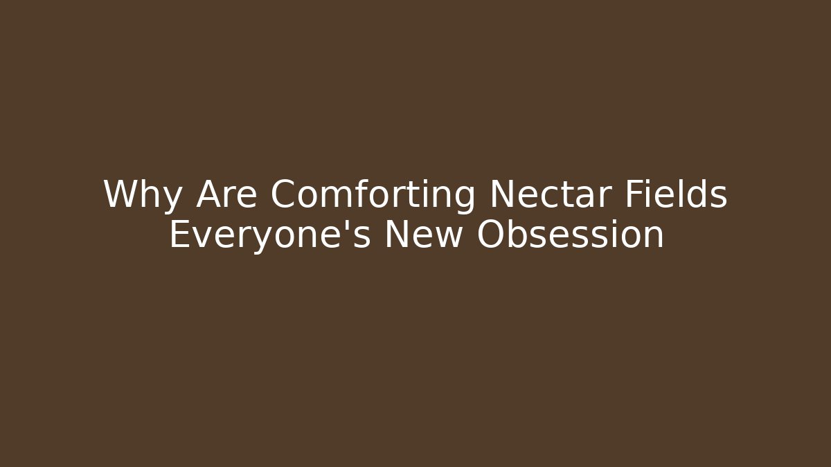Why Are Comforting Nectar Fields Everyone's New Obsession