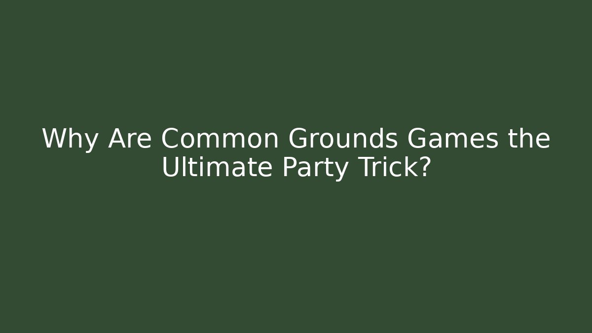 Why Are Common Grounds Games the Ultimate Party Trick?