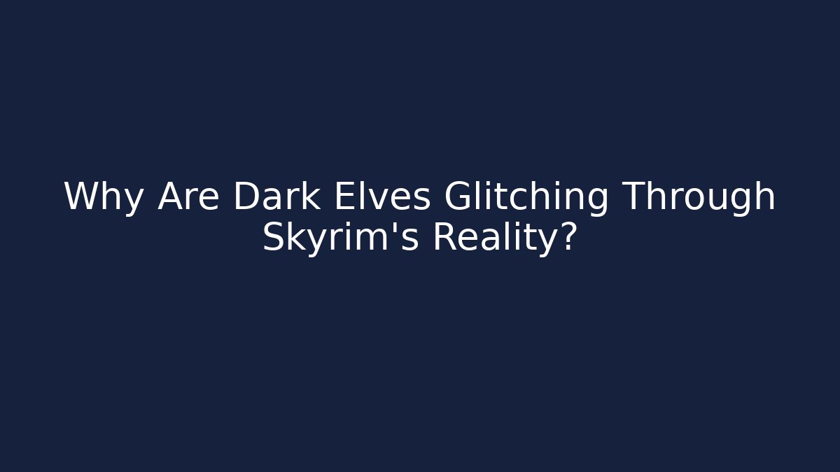 Why Are Dark Elves Glitching Through Skyrim's Reality? - Boomer Naturals