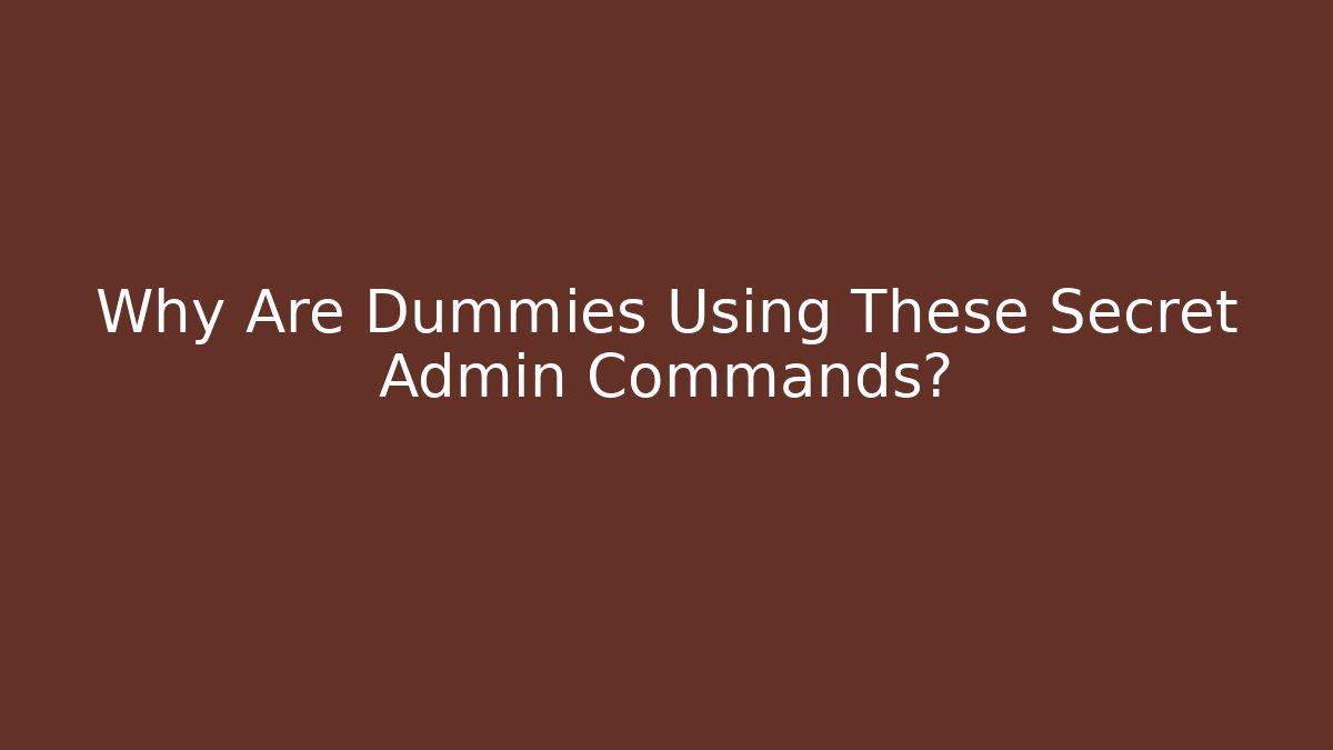 Why Are Dummies Using These Secret Admin Commands?