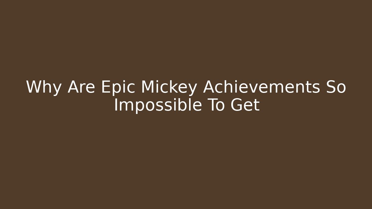Why Are Epic Mickey Achievements So Impossible To Get - Boomer Naturals