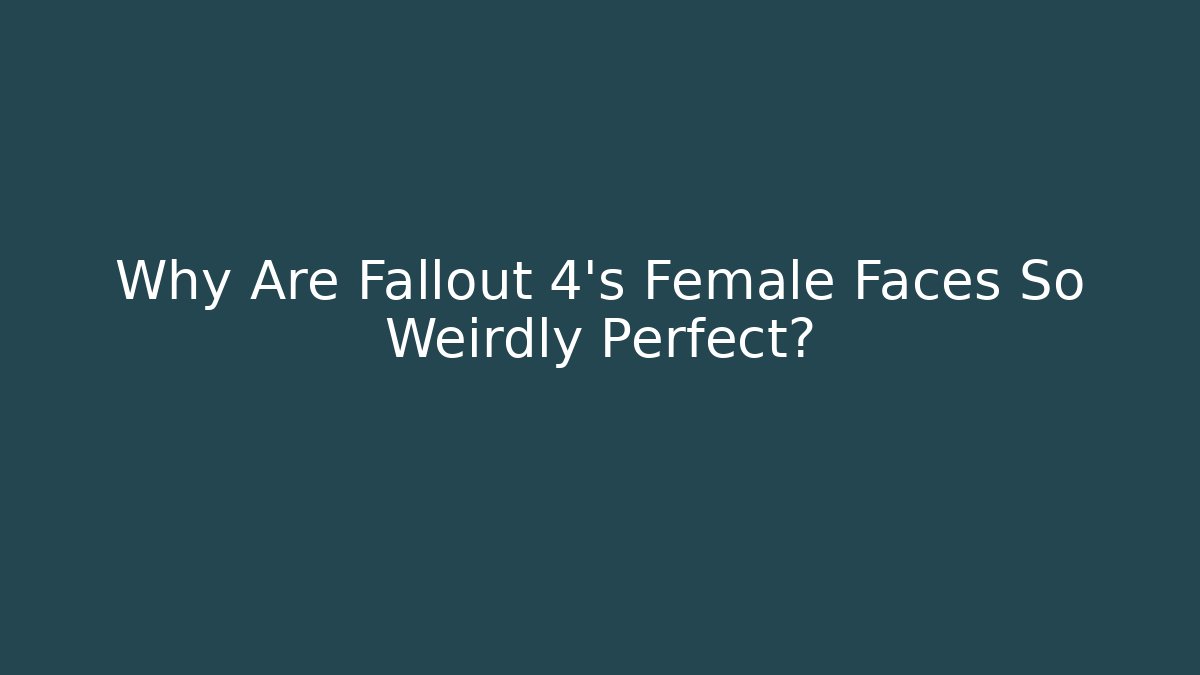 Why Are Fallout 4’s Female Faces So Weirdly Perfect?