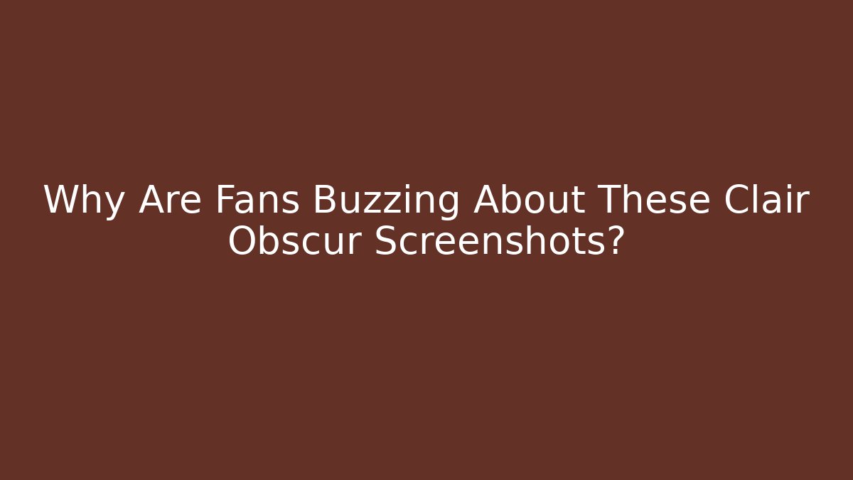 Why Are Fans Buzzing About These Clair Obscur Screenshots? - Boomer Naturals