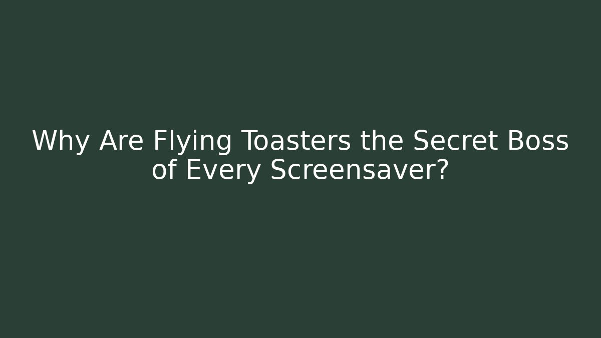 Why Are Flying Toasters the Secret Boss of Every Screensaver?