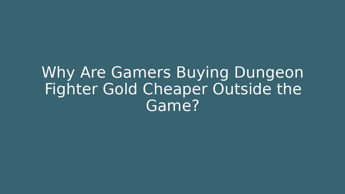 Why Are Gamers Buying Dungeon Fighter Gold Cheaper Outside the Game?