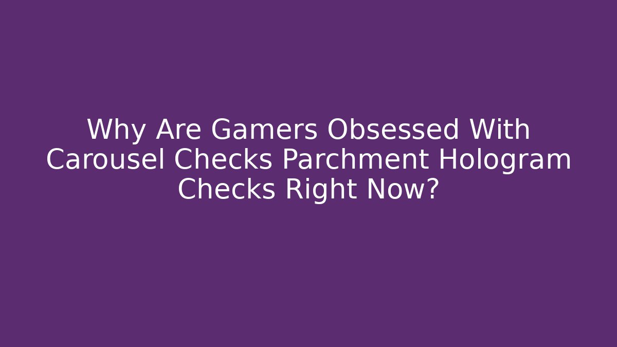 Why Are Gamers Obsessed With Carousel Checks Parchment Hologram Checks Right Now?