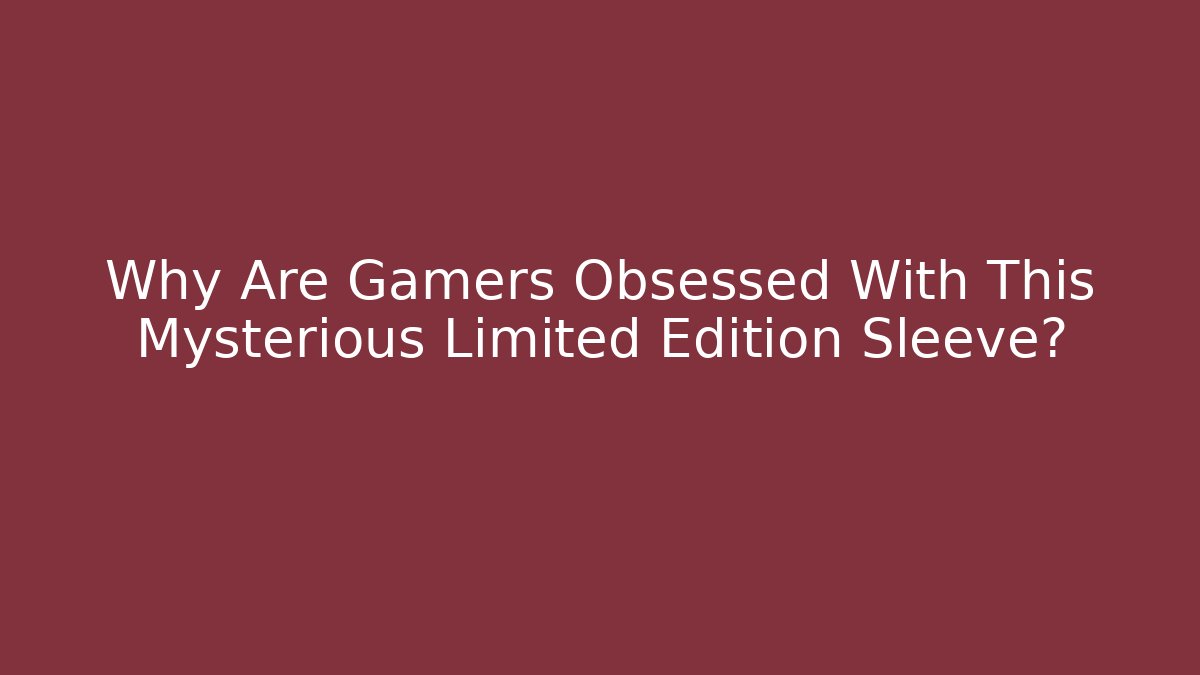 Why Are Gamers Obsessed With This Mysterious Limited Edition Sleeve? - Boomer Naturals