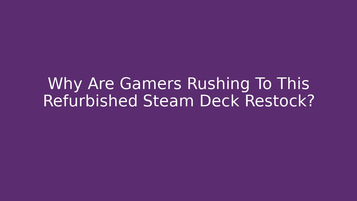 Why Are Gamers Rushing To This Refurbished Steam Deck Restock?