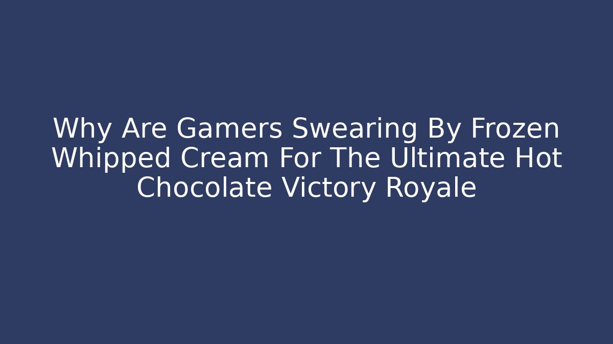 Why Are Gamers Swearing By Frozen Whipped Cream For The Ultimate Hot Chocolate Victory Royale