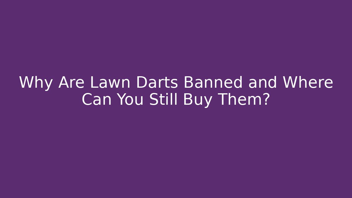 Why Are Lawn Darts Banned and Where Can You Still Buy Them?