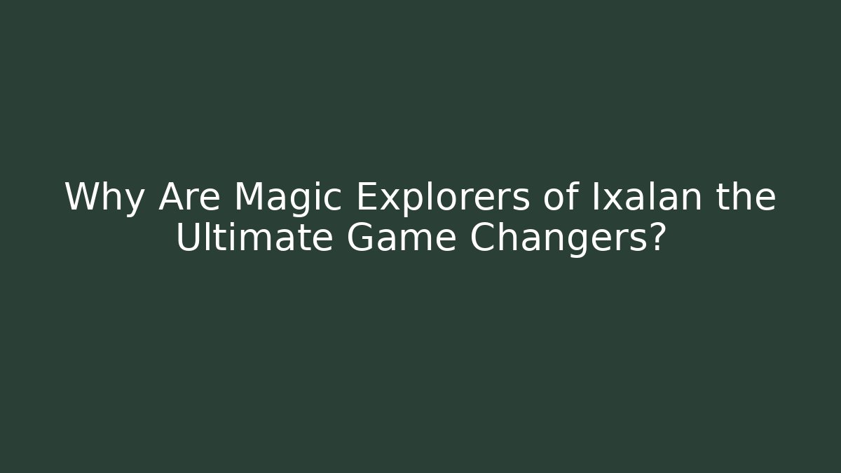 Why Are Magic Explorers of Ixalan the Ultimate Game Changers?