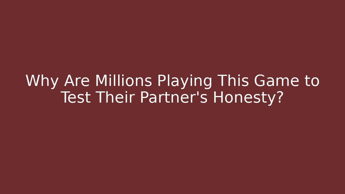 Why Are Millions Playing This Game to Test Their Partner's Honesty?