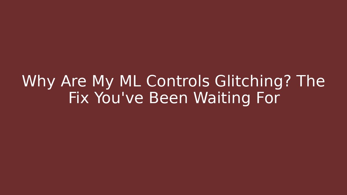 Why Are My ML Controls Glitching? The Fix You’ve Been Waiting For