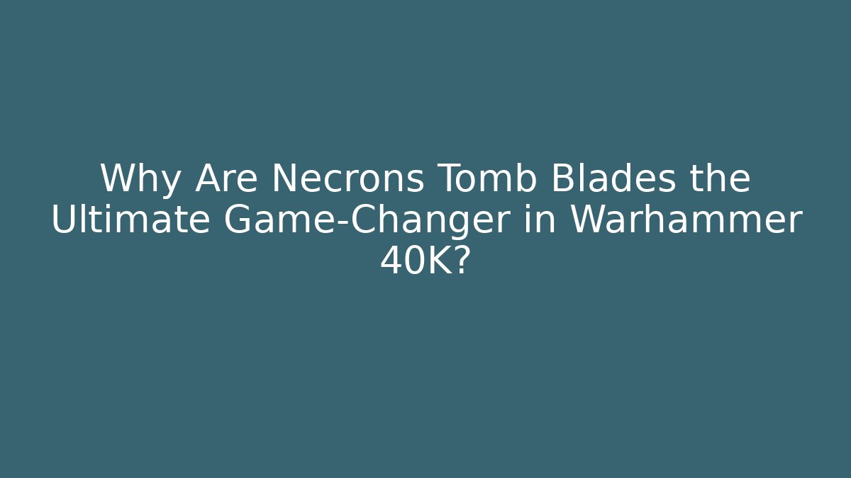 Why Are Necrons Tomb Blades the Ultimate Game-Changer in Warhammer 40K?
