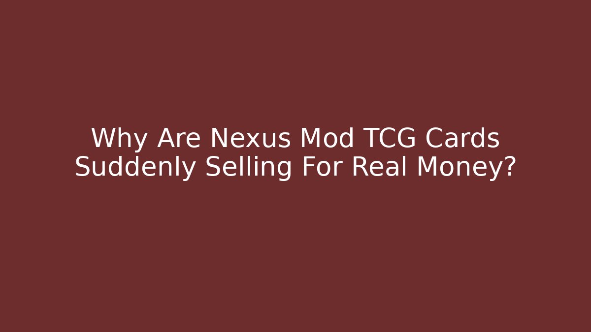 Why Are Nexus Mod TCG Cards Suddenly Selling For Real Money?