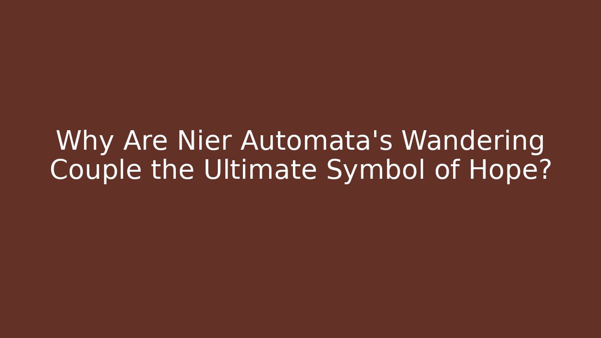 Why Are Nier Automata's Wandering Couple the Ultimate Symbol of Hope?