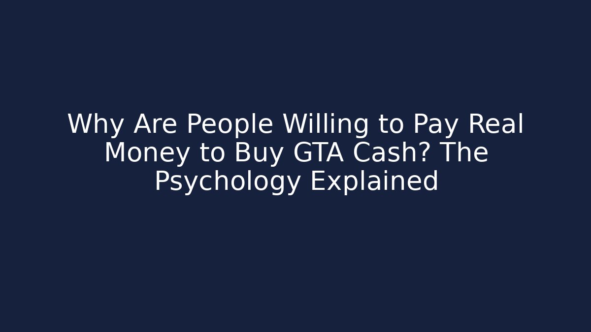Why Are People Willing to Pay Real Money to Buy GTA Cash? The Psychology Explained - Boomer Naturals