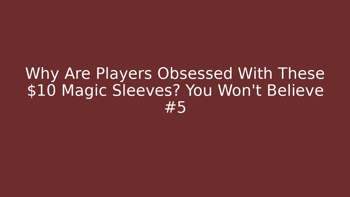 Why Are Players Obsessed With These $10 Magic Sleeves? You Won't Believe #5