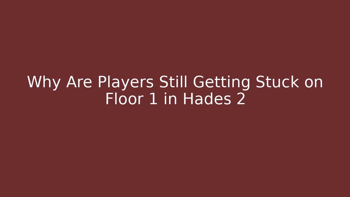 Why Are Players Still Getting Stuck on Floor 1 in Hades 2