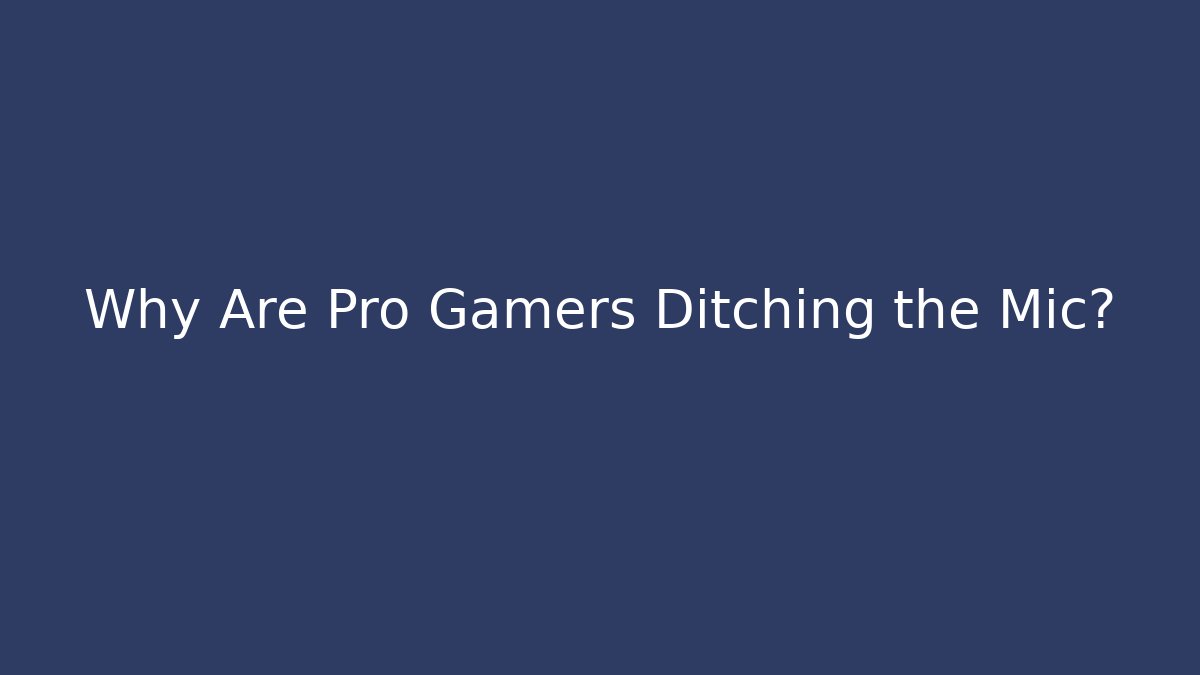 Why Are Pro Gamers Ditching the Mic?