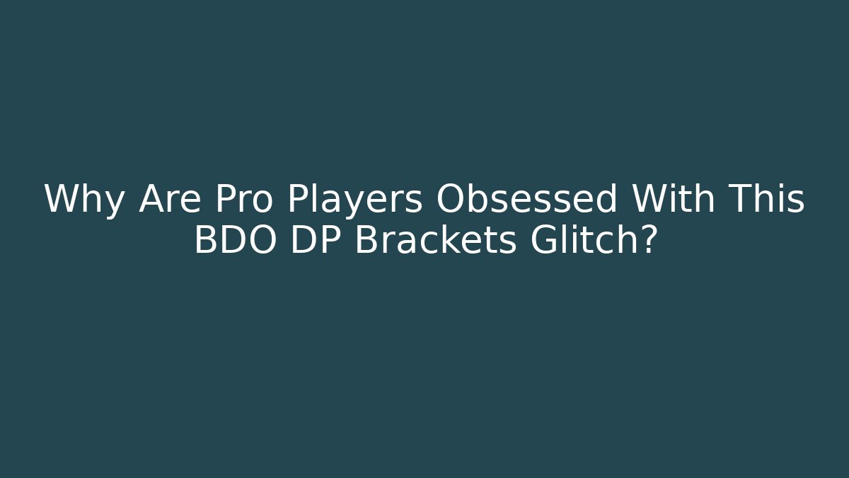 Why Are Pro Players Obsessed With This BDO DP Brackets Glitch? - Boomer Naturals