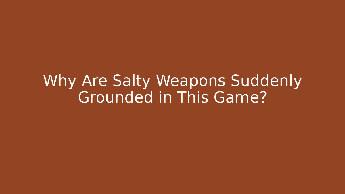 Why Are Salty Weapons Suddenly Grounded in This Game?