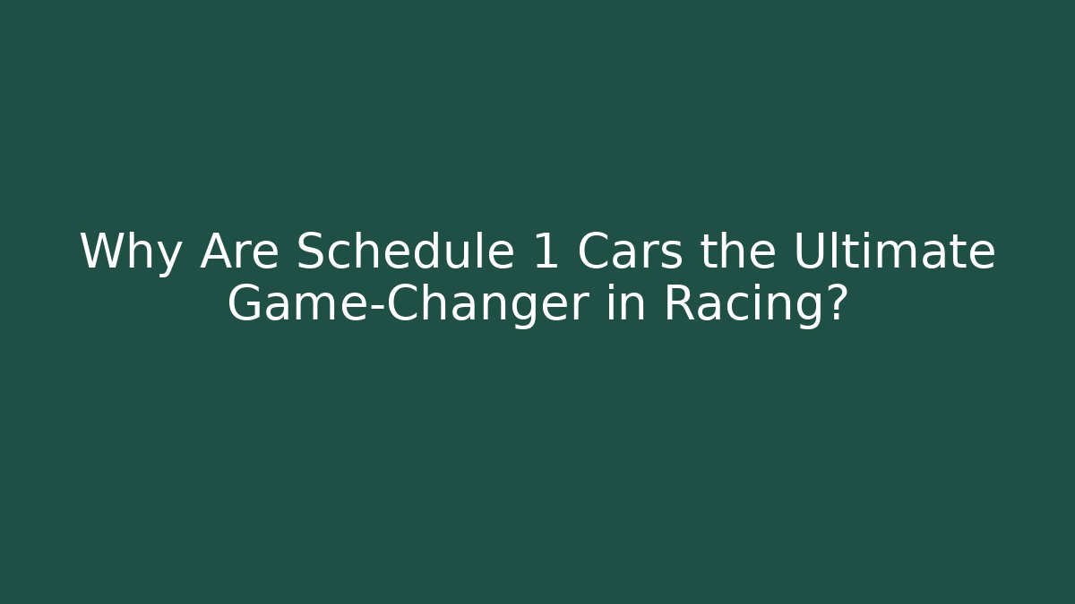 Why Are Schedule 1 Cars the Ultimate Game-Changer in Racing?
