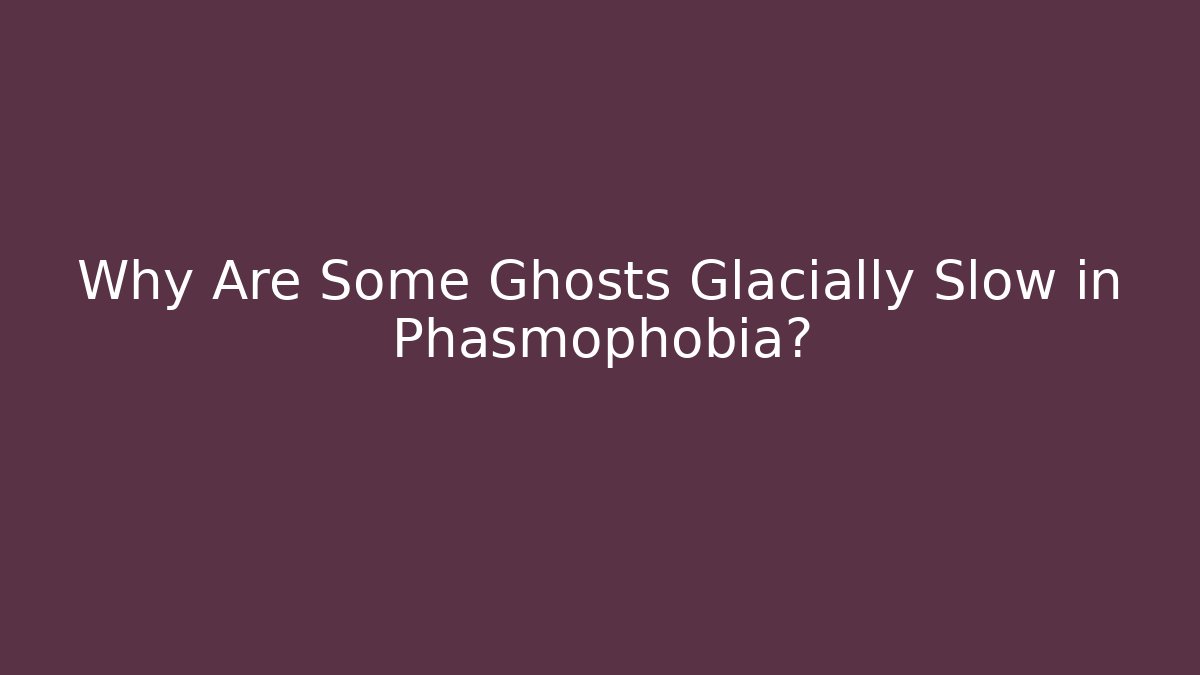 Why Are Some Ghosts Glacially Slow in Phasmophobia? - Boomer Naturals
