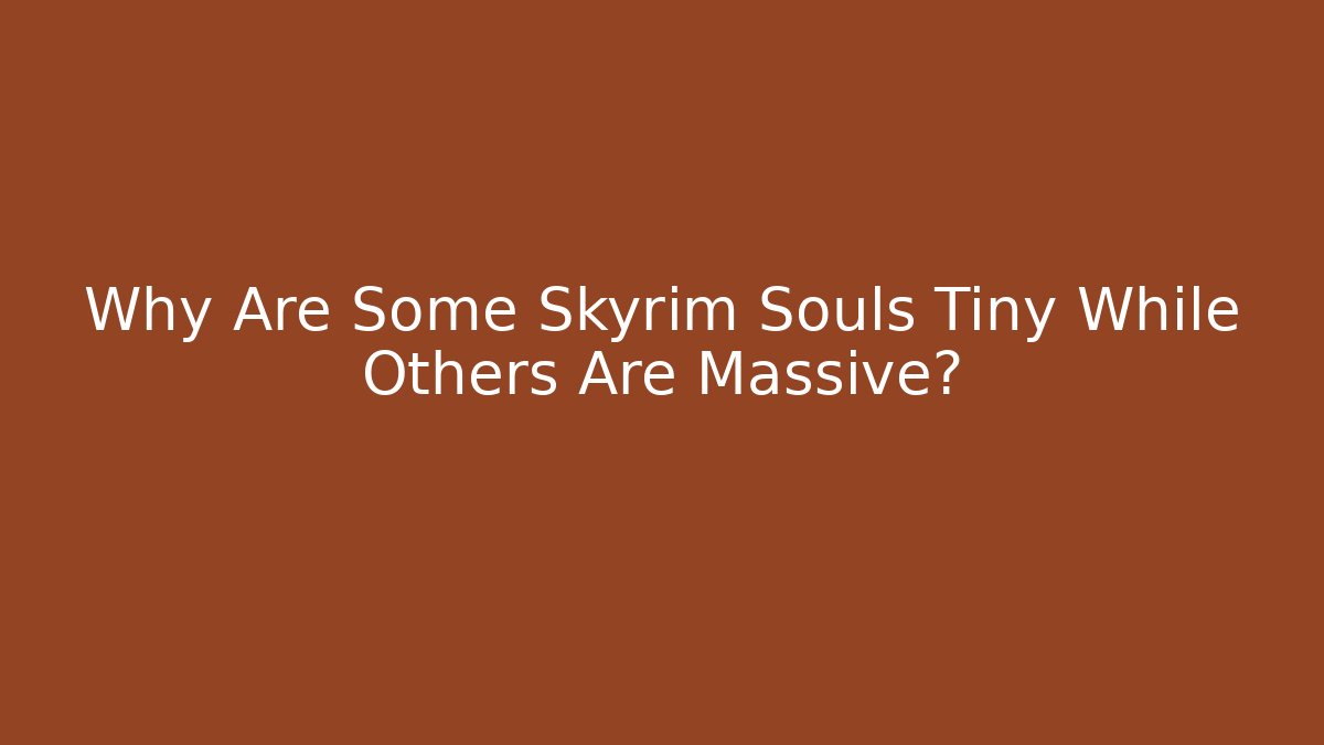 Why Are Some Skyrim Souls Tiny While Others Are Massive? - Boomer Naturals