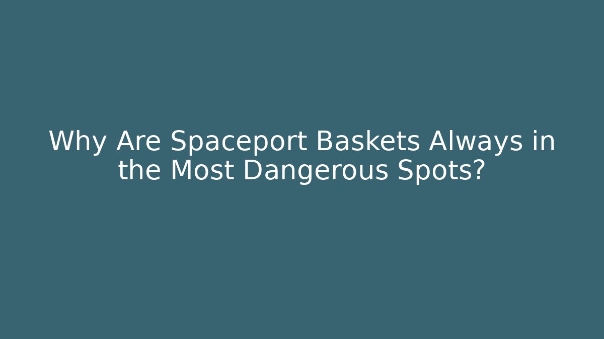 Why Are Spaceport Baskets Always in the Most Dangerous Spots?