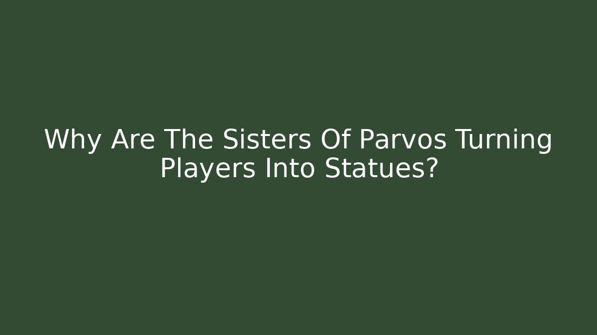Why Are The Sisters Of Parvos Turning Players Into Statues?