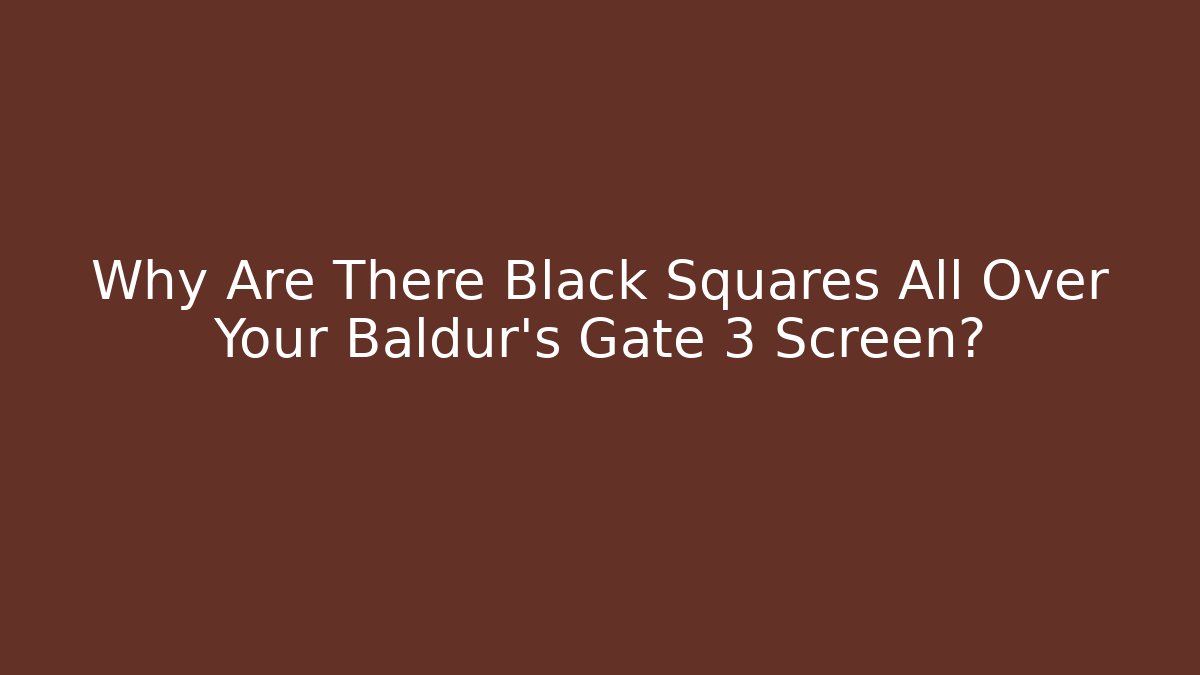 Why Are There Black Squares All Over Your Baldur's Gate 3 Screen?