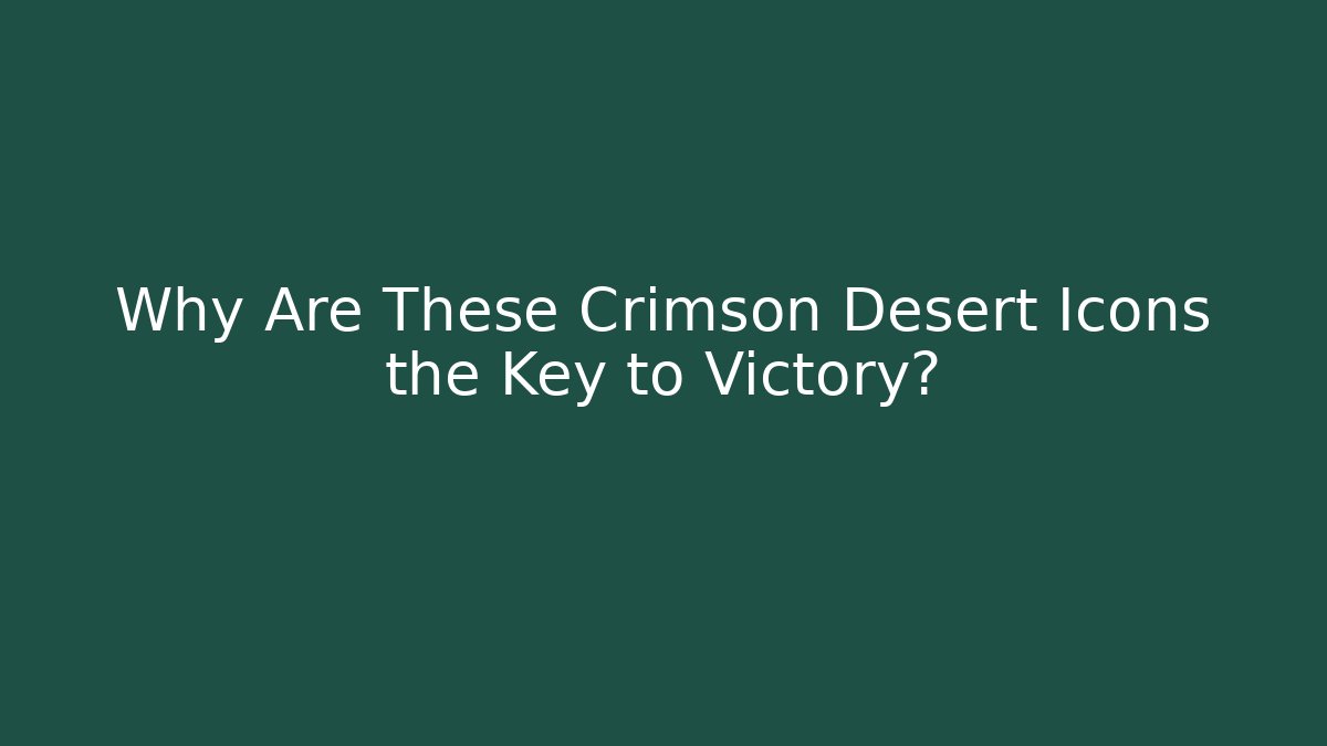 Why Are These Crimson Desert Icons the Key to Victory?