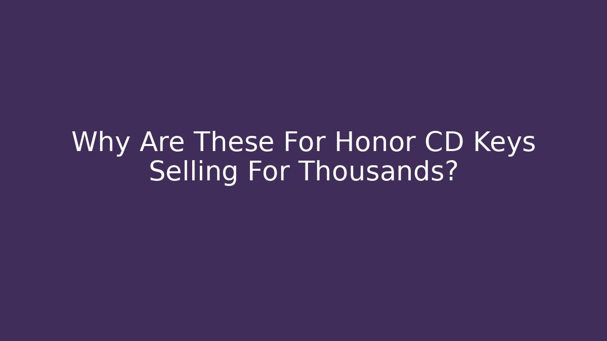Why Are These For Honor CD Keys Selling For Thousands?
