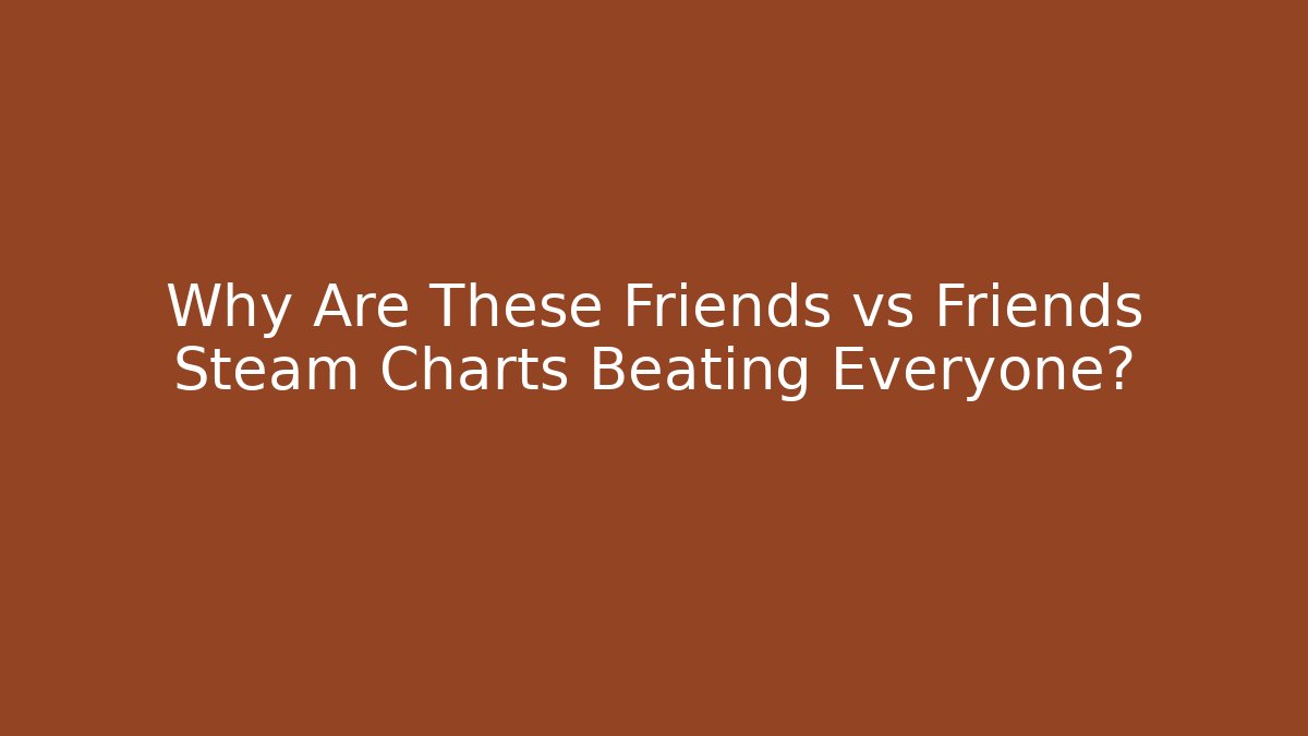 Why Are These Friends vs Friends Steam Charts Beating Everyone? - Boomer Naturals