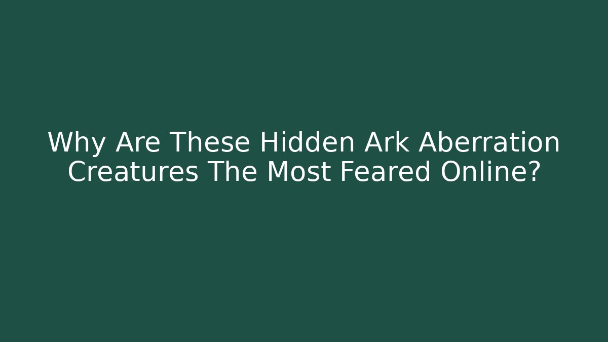 Why Are These Hidden Ark Aberration Creatures The Most Feared Online?
