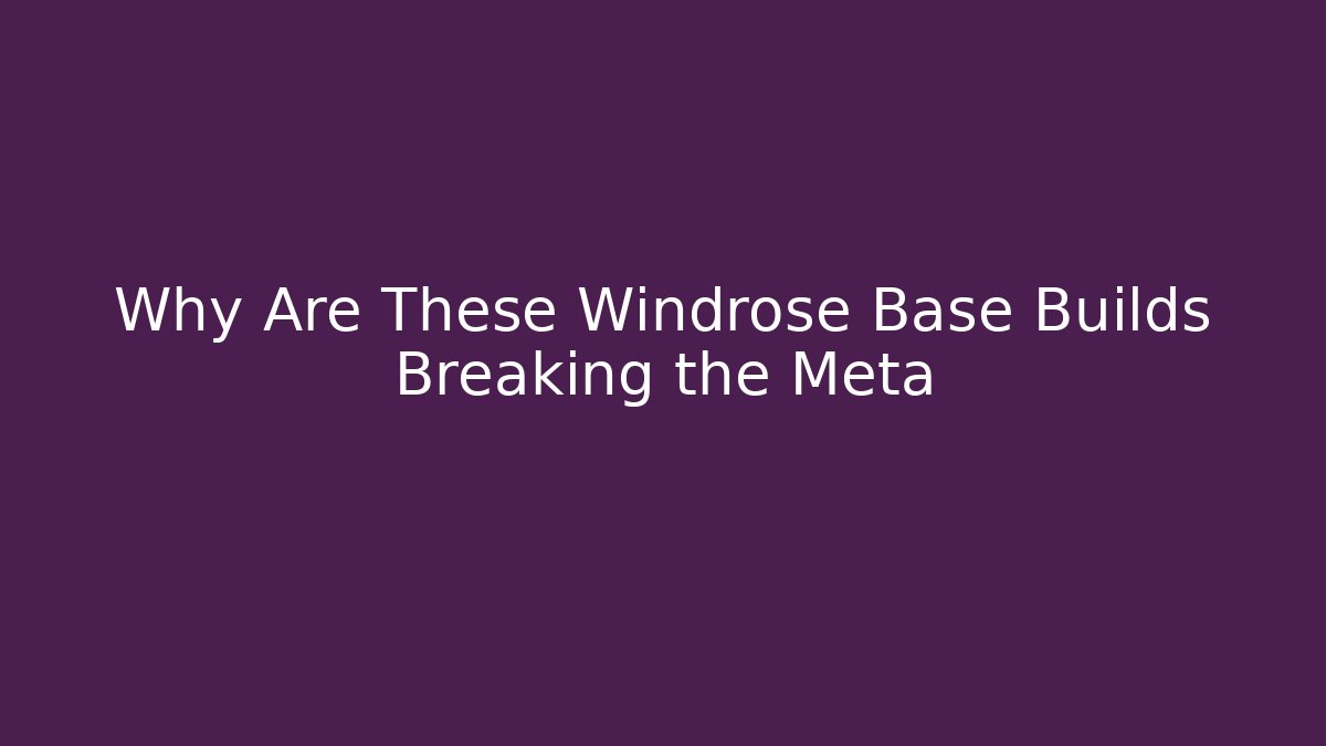 Why Are These Windrose Base Builds Breaking the Meta