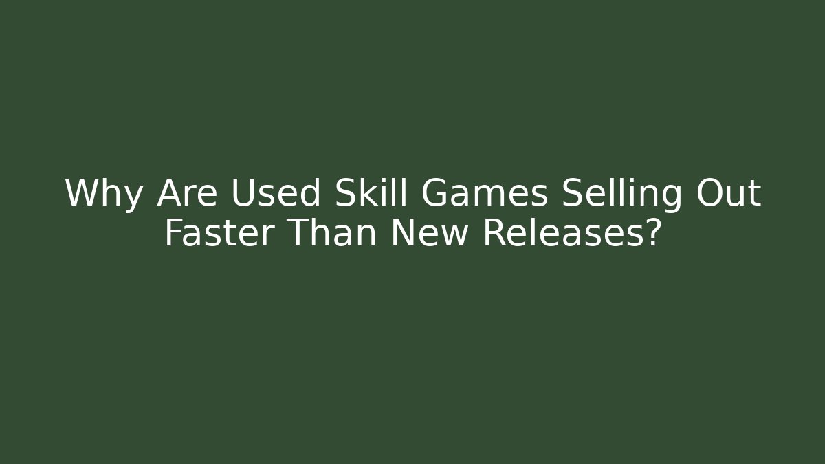 Why Are Used Skill Games Selling Out Faster Than New Releases?