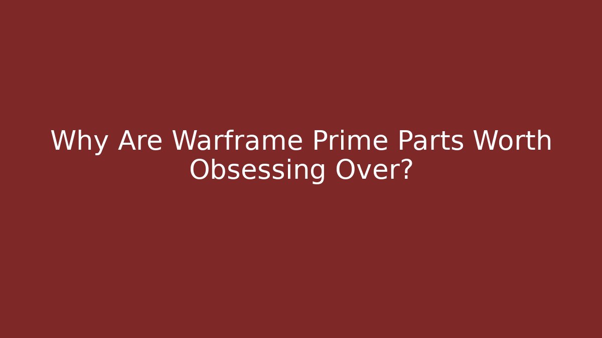 Why Are Warframe Prime Parts Worth Obsessing Over?
