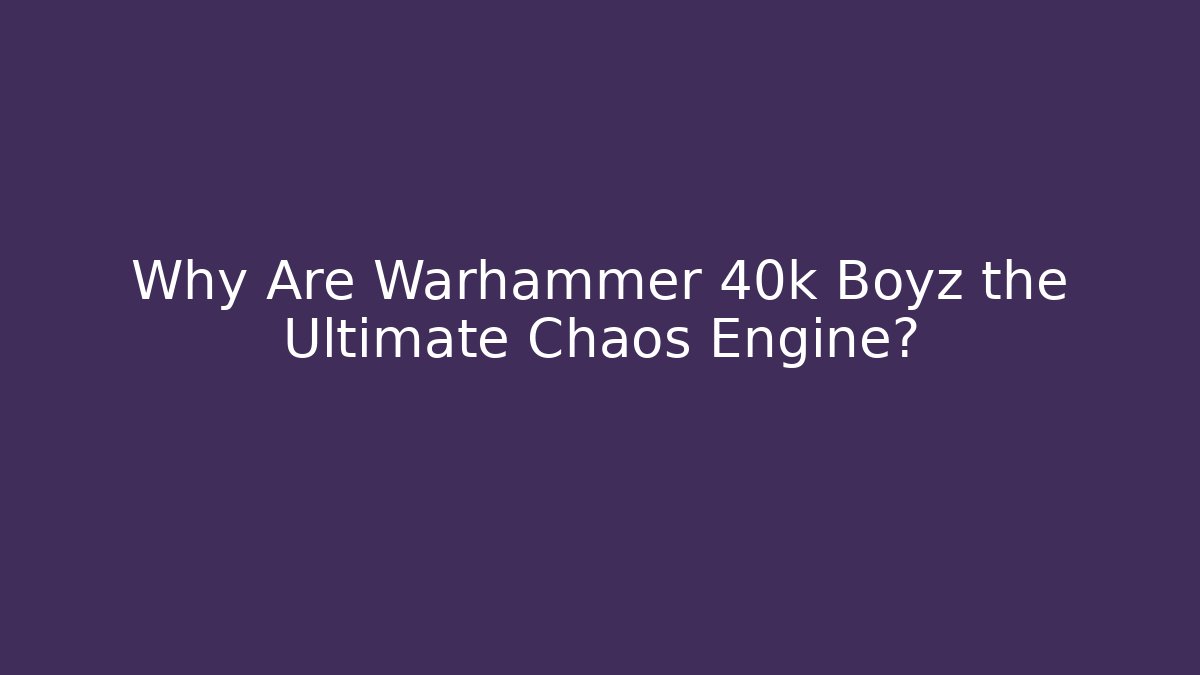 Why Are Warhammer 40k Boyz the Ultimate Chaos Engine?