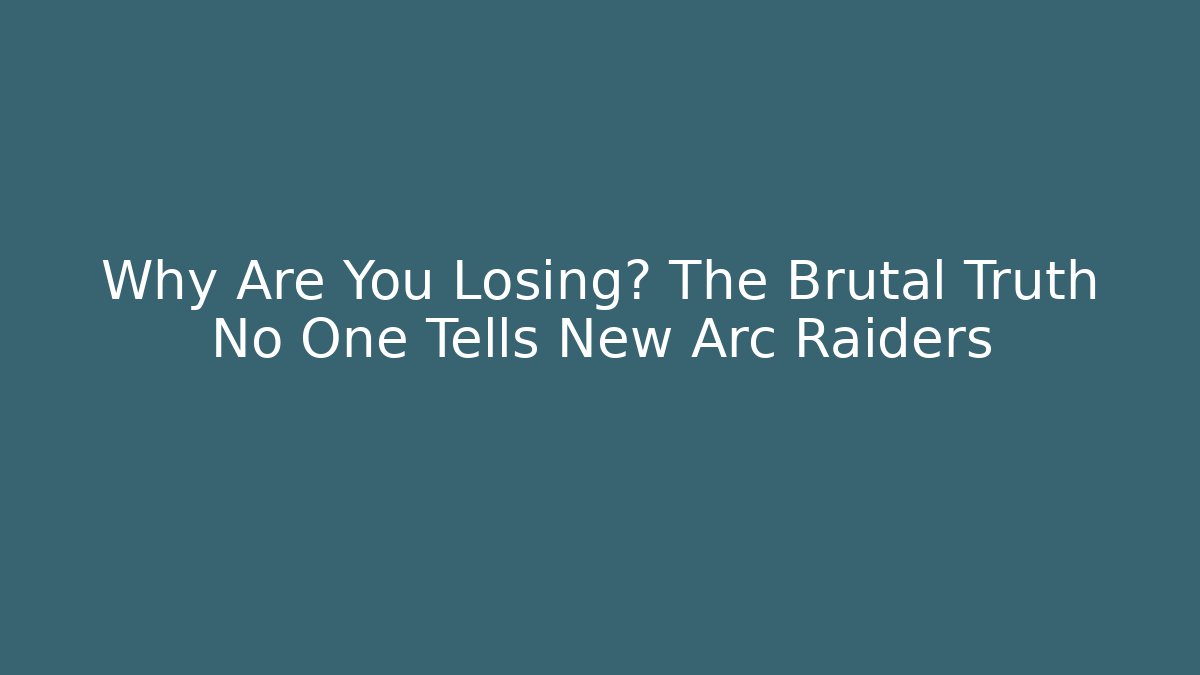 Why Are You Losing? The Brutal Truth No One Tells New Arc Raiders