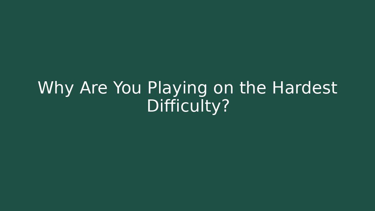 Why Are You Playing on the Hardest Difficulty?