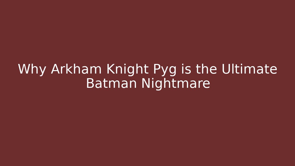 Why Arkham Knight Pyg is the Ultimate Batman Nightmare