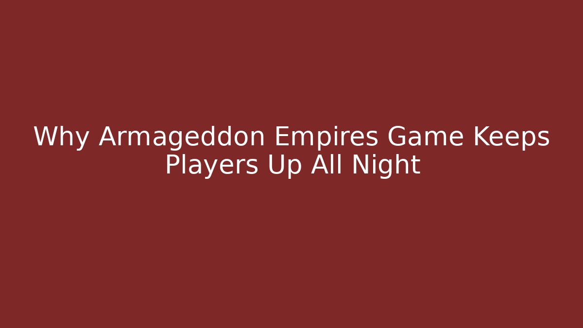 Why Armageddon Empires Game Keeps Players Up All Night