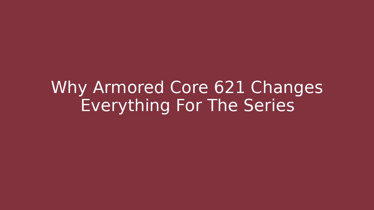 Why Armored Core 621 Changes Everything For The Series