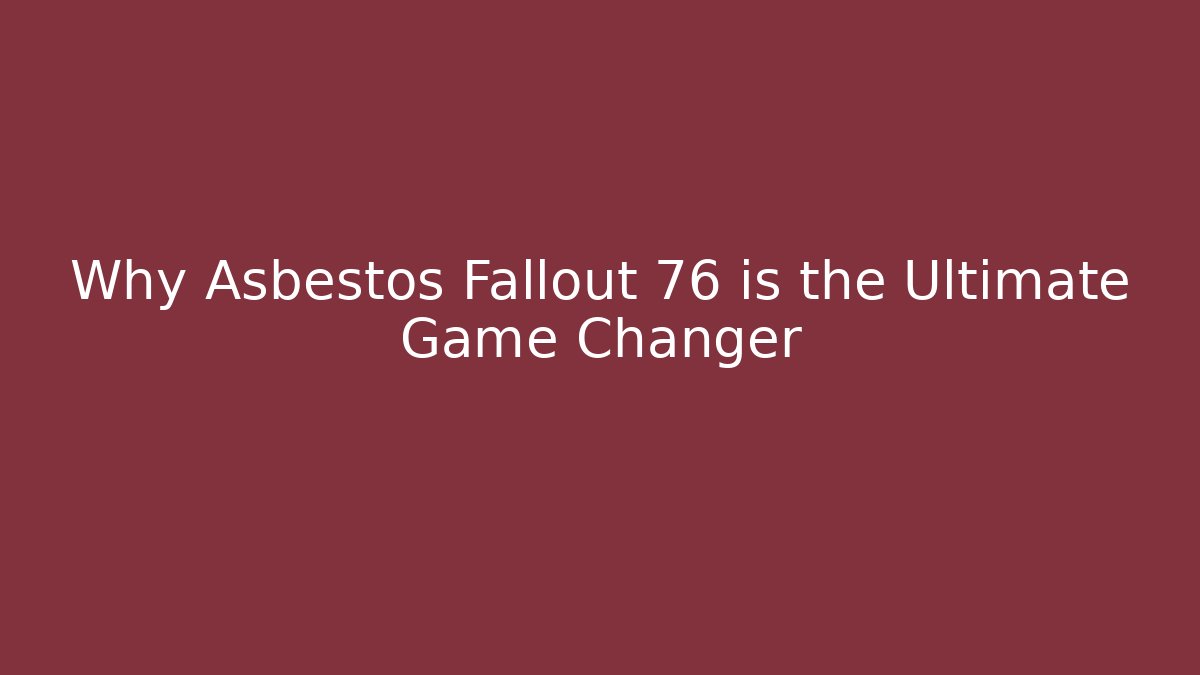 Why Asbestos Fallout 76 is the Ultimate Game Changer